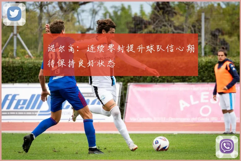 诺尔高：连续零封提升球队信心期待保持良好状态