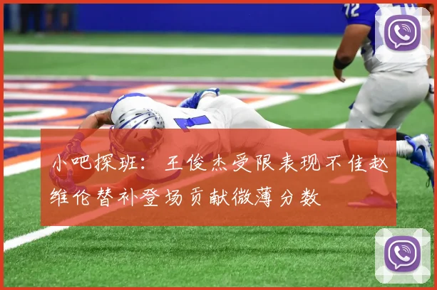 小吧探班：王俊杰受限表现不佳赵维伦替补登场贡献微薄分数