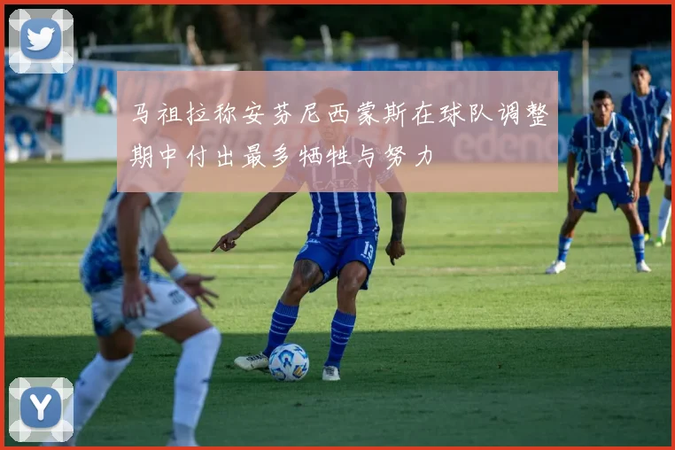 马祖拉称安芬尼西蒙斯在球队调整期中付出最多牺牲与努力