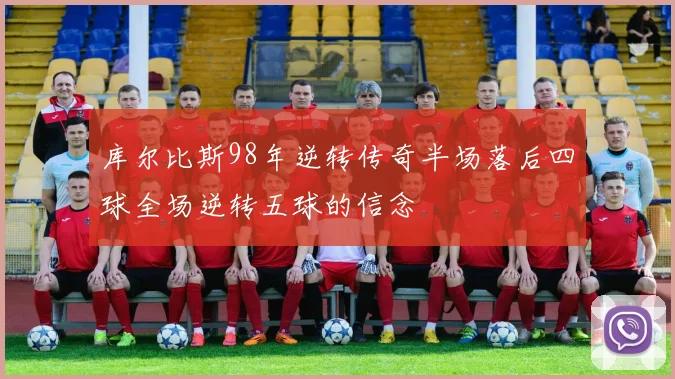 库尔比斯98年逆转传奇半场落后四球全场逆转五球的信念