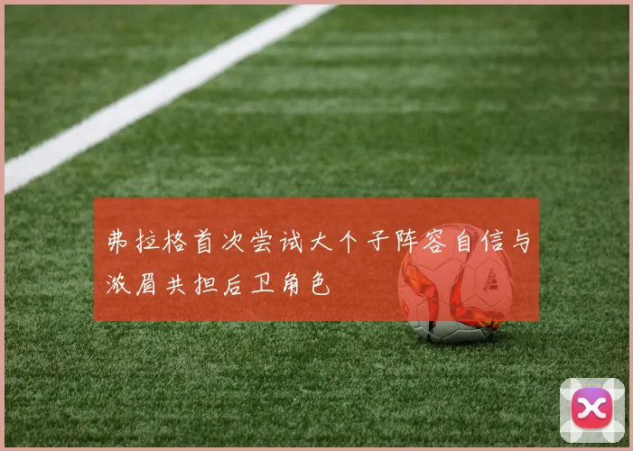 弗拉格首次尝试大个子阵容自信与浓眉共担后卫角色