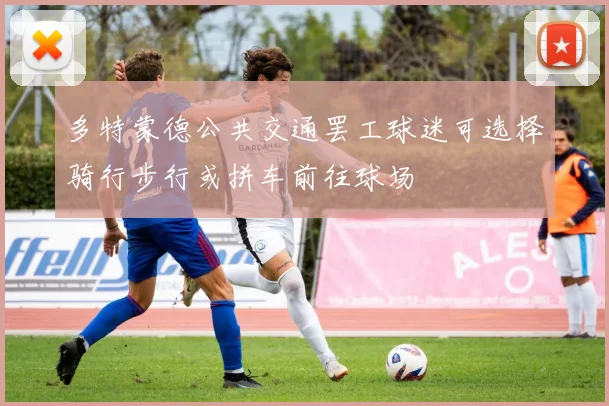 多特蒙德公共交通罢工球迷可选择骑行步行或拼车前往球场