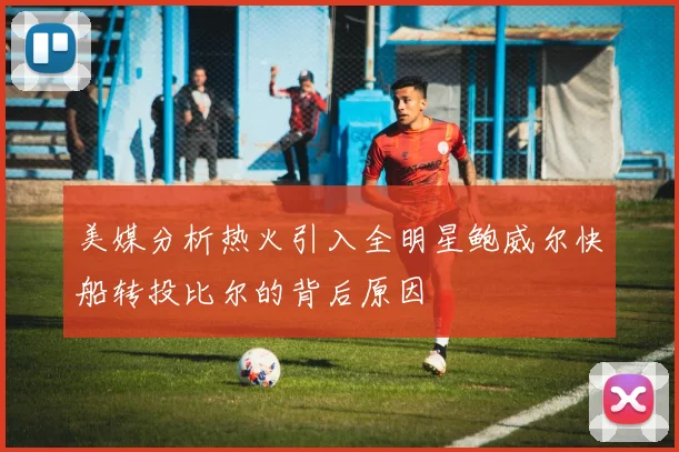 美媒分析热火引入全明星鲍威尔快船转投比尔的背后原因