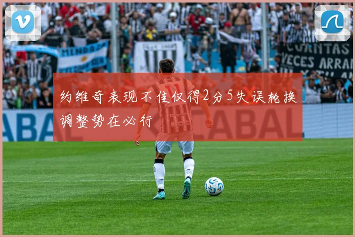 约维奇表现不佳仅得2分5失误轮换调整势在必行