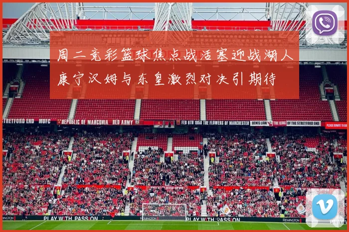 周二竞彩篮球焦点战活塞迎战湖人康宁汉姆与东皇激烈对决引期待