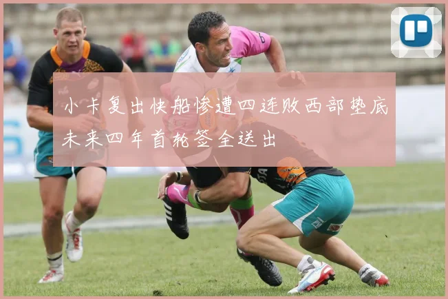 小卡复出快船惨遭四连败西部垫底未来四年首轮签全送出