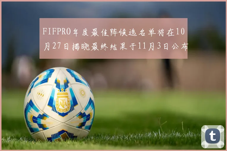 FIFPRO年度最佳阵候选名单将在10月27日揭晓最终结果于11月3日公布