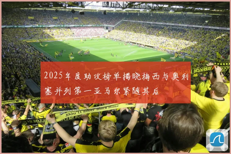 2025年度助攻榜单揭晓梅西与奥利塞并列第一亚马尔紧随其后