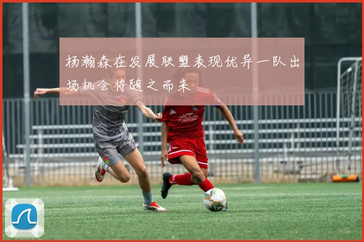 杨瀚森在发展联盟表现优异一队出场机会将随之而来