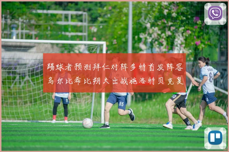 踢球者预测拜仁对阵多特首发阵容乌尔比希比朔夫出战施洛特贝克复出