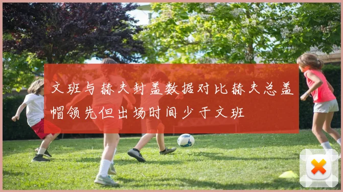 文班与赫夫封盖数据对比赫夫总盖帽领先但出场时间少于文班