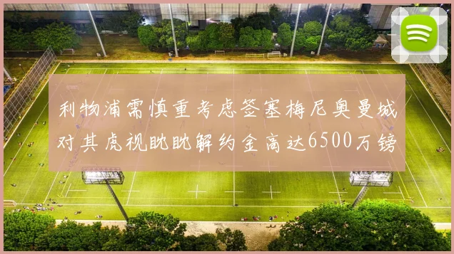 利物浦需慎重考虑签塞梅尼奥曼城对其虎视眈眈解约金高达6500万镑