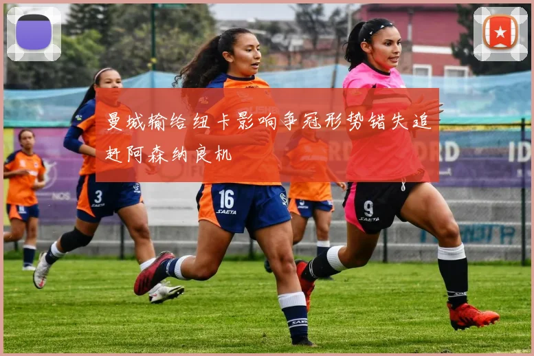 曼城输给纽卡影响争冠形势错失追赶阿森纳良机