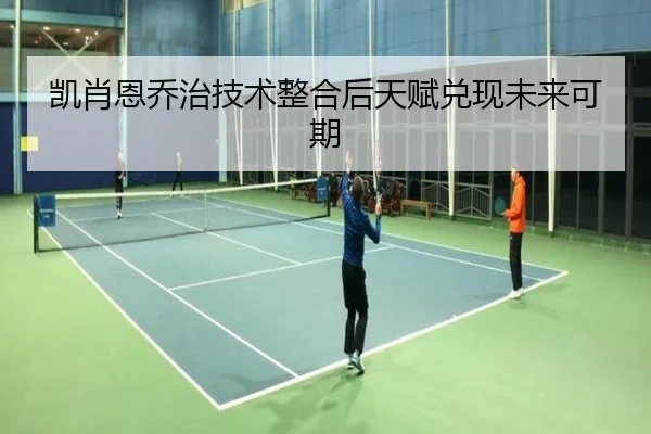 凯肖恩乔治技术整合后天赋兑现未来可期（jiangnan）